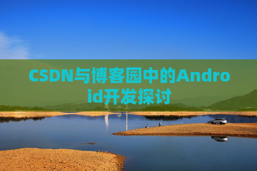 CSDN与博客园中的Android开发探讨