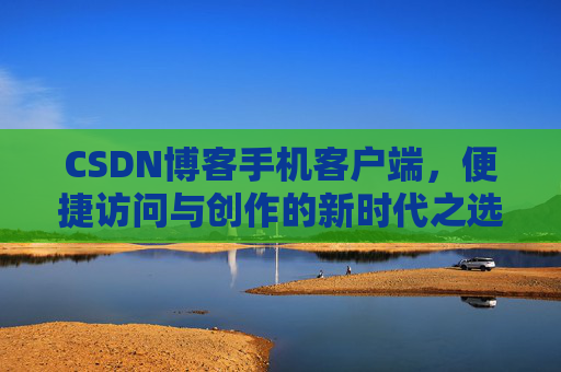 CSDN博客手机客户端，便捷访问与创作的新时代之选